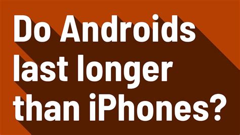 Do Androids or iPhones last longer?